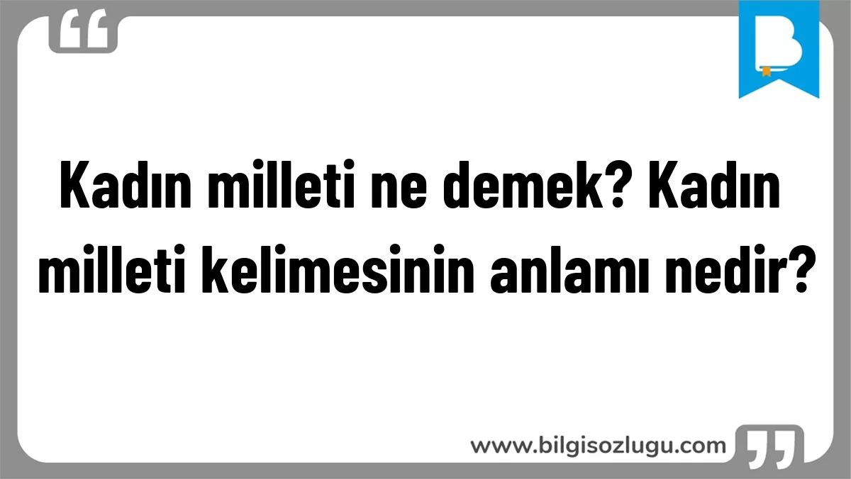 Kadın milleti ne demek? Kadın milleti kelimesinin anlamı nedir?