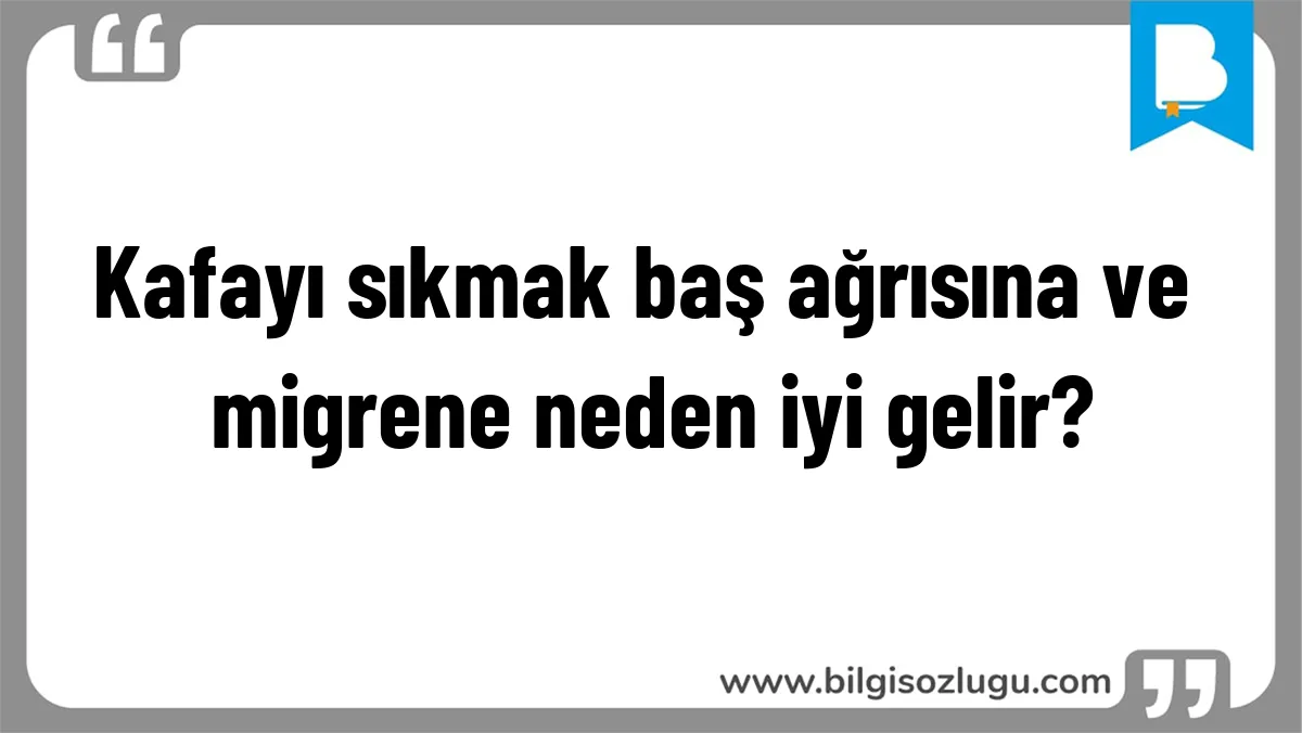 Kafayı sıkmak baş ağrısına ve migrene neden iyi gelir?