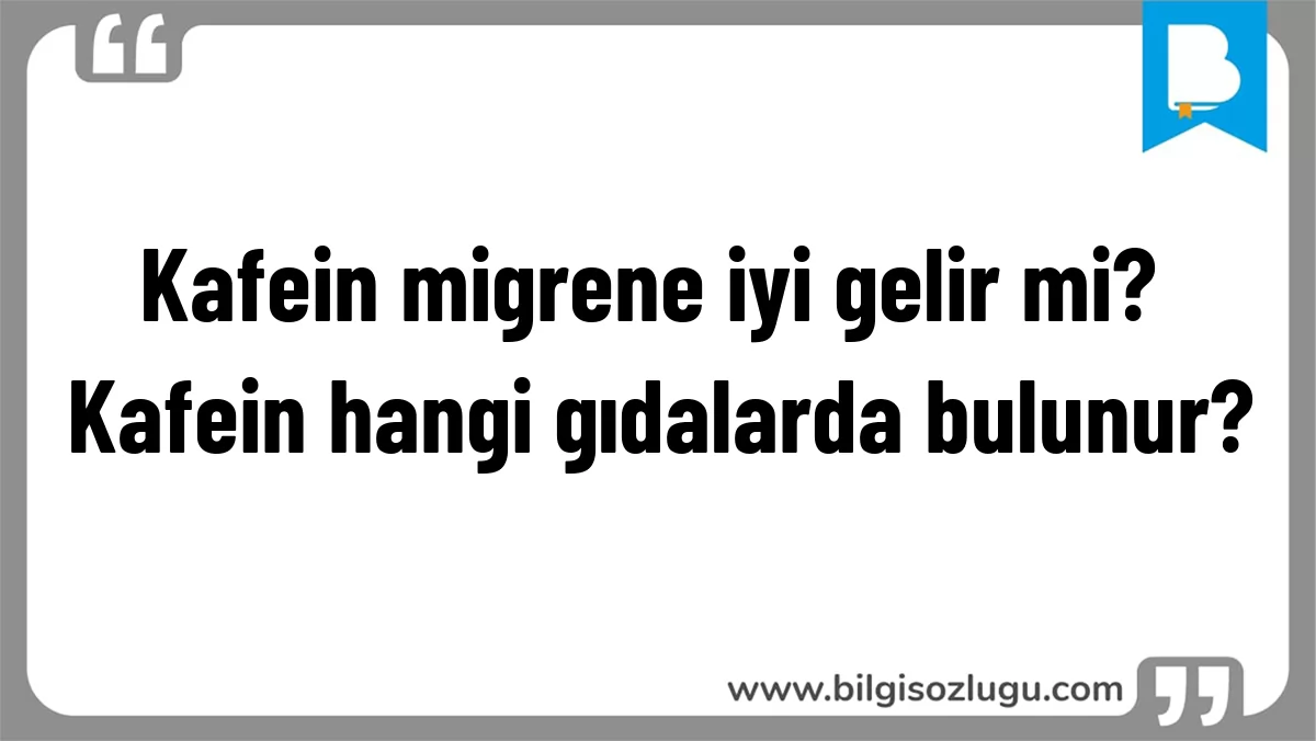 Kafein migrene iyi gelir mi? Kafein hangi gıdalarda bulunur?