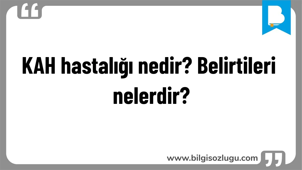 KAH hastalığı nedir? Belirtileri nelerdir?