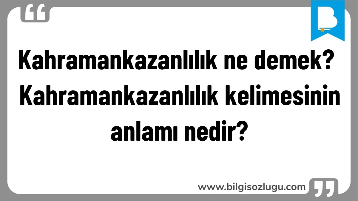 Kahramankazanlılık ne demek? Kahramankazanlılık kelimesinin anlamı nedir?