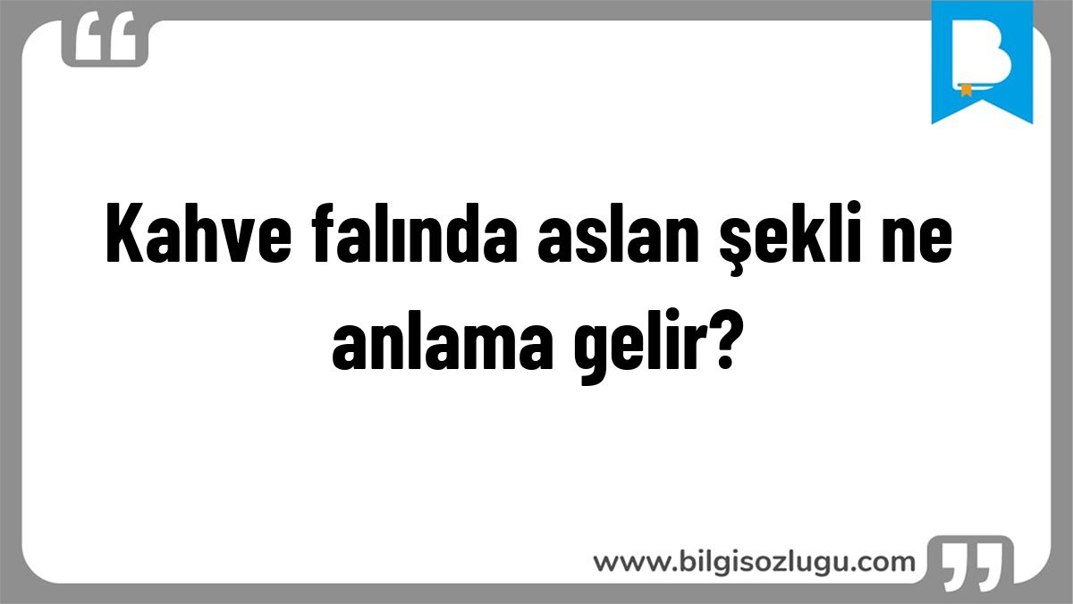 Kahve falında aslan şekli ne anlama gelir?