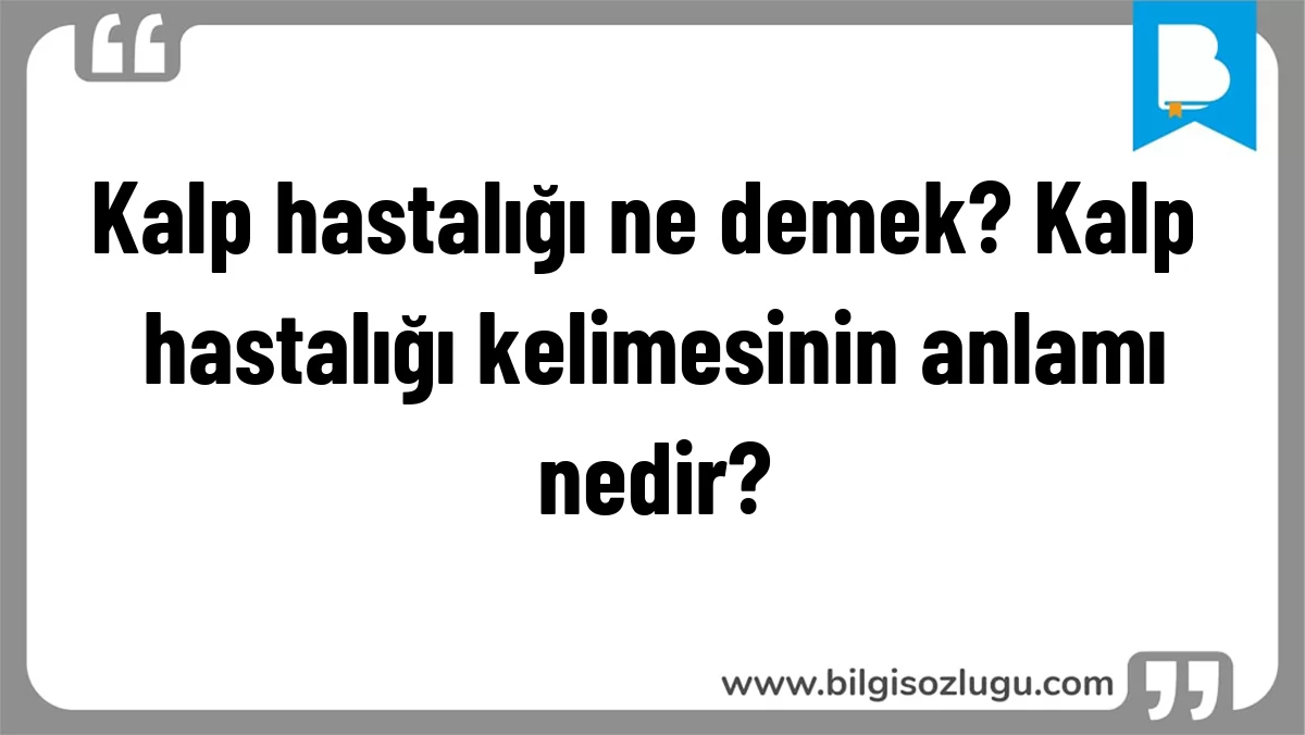 Kalp hastalığı ne demek? Kalp hastalığı kelimesinin anlamı nedir?