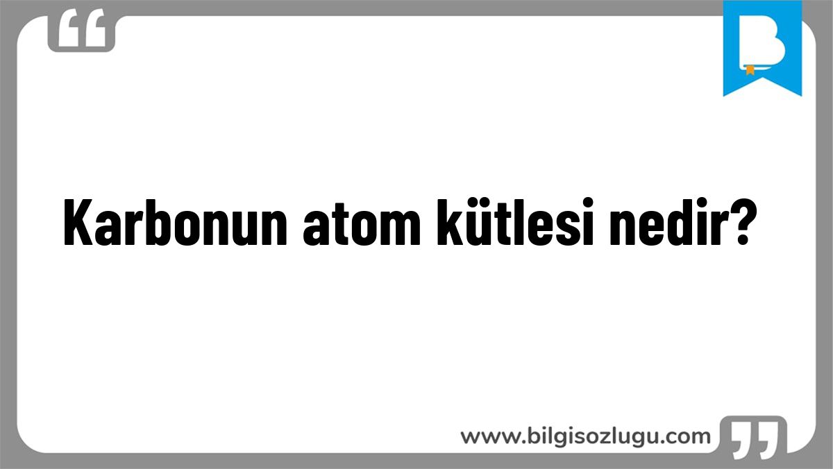 Karbonun atom kütlesi nedir?