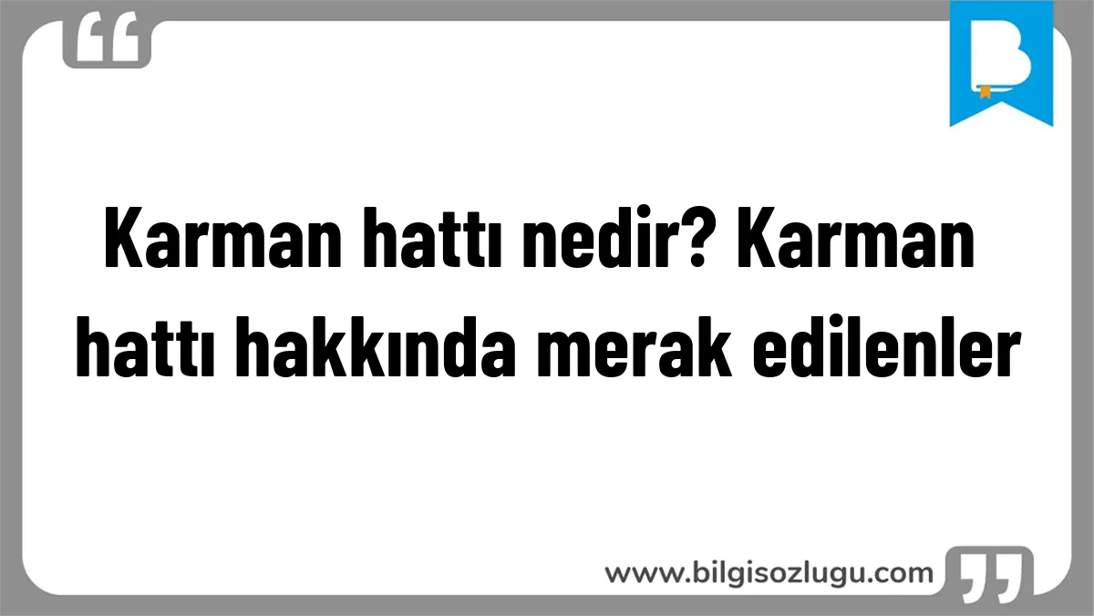 Karman hattı nedir? Karman hattı hakkında merak edilenler