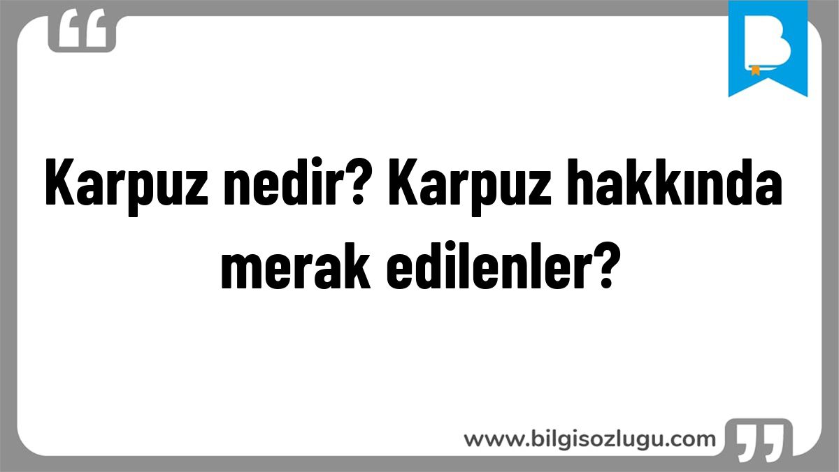Karpuz nedir? Karpuz hakkında merak edilenler?