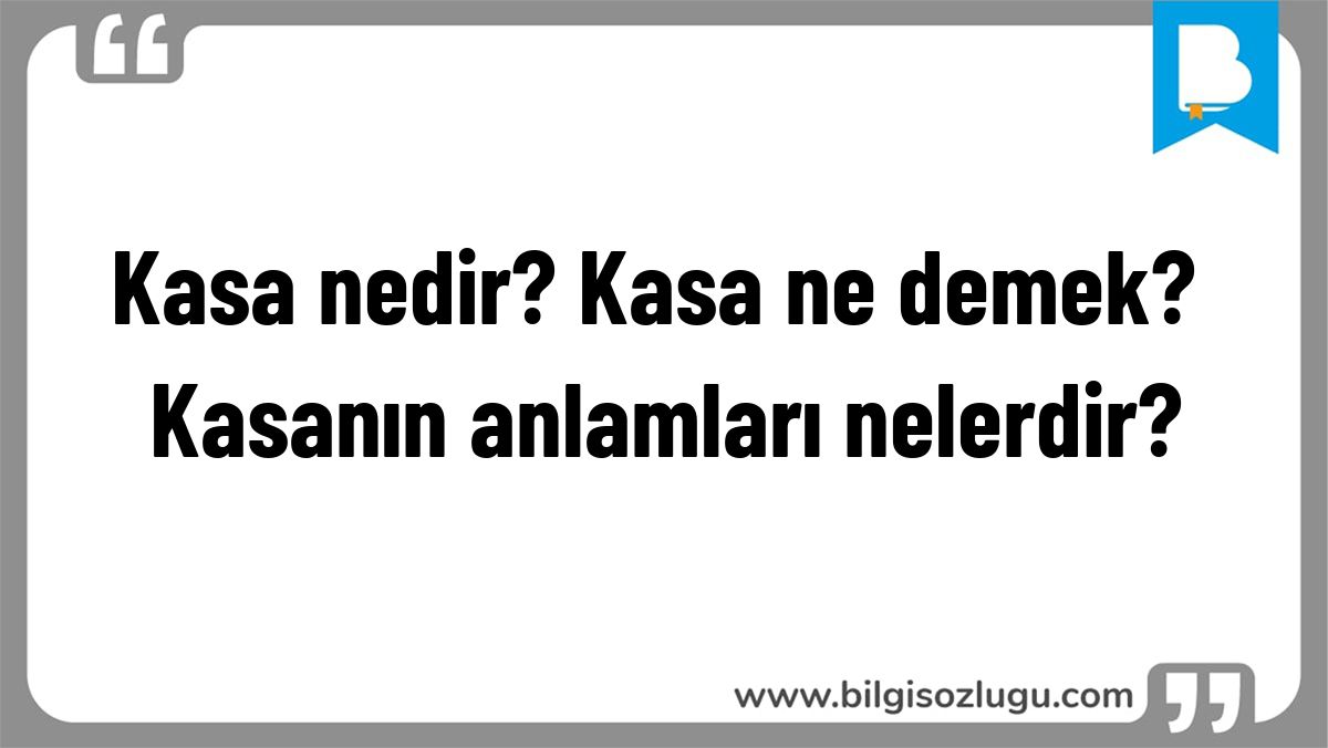 Kasa nedir? Kasa ne demek? Kasanın anlamları nelerdir?
