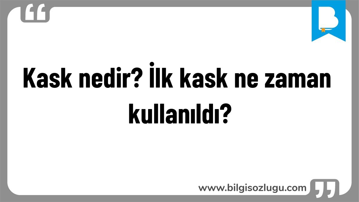 Kask nedir? İlk kask ne zaman kullanıldı?