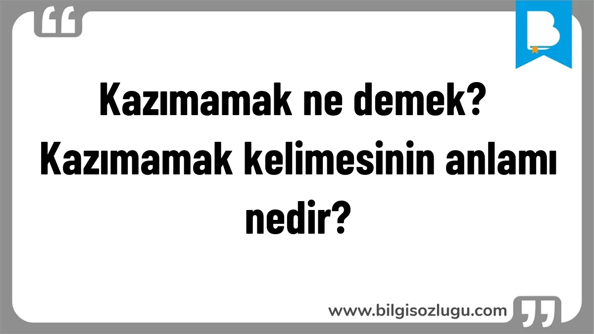 Kazımamak ne demek? Kazımamak kelimesinin anlamı nedir?