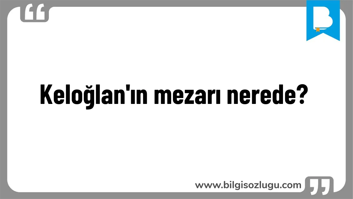 Keloğlan'ın mezarı nerede?