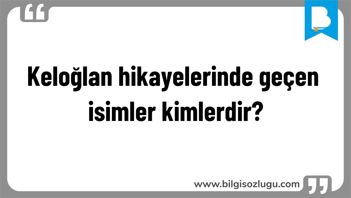Keloğlan hikayelerinde geçen isimler kimlerdir?