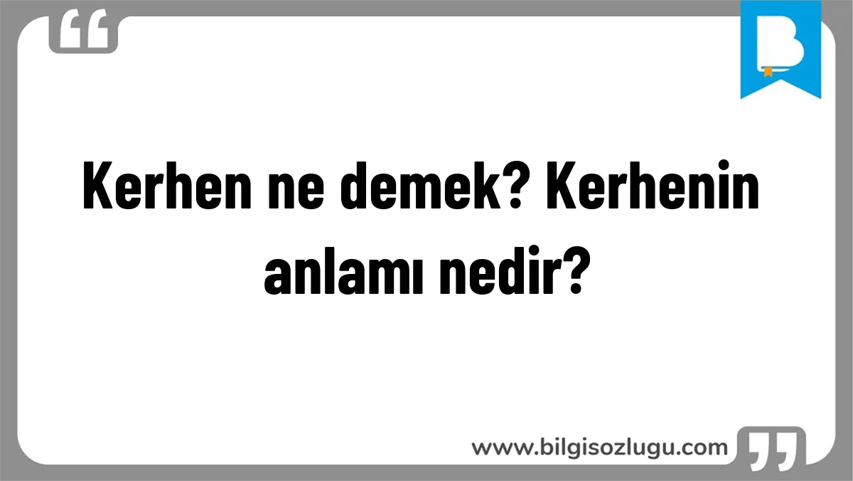 Kerhen ne demek? Kerhenin anlamı nedir?