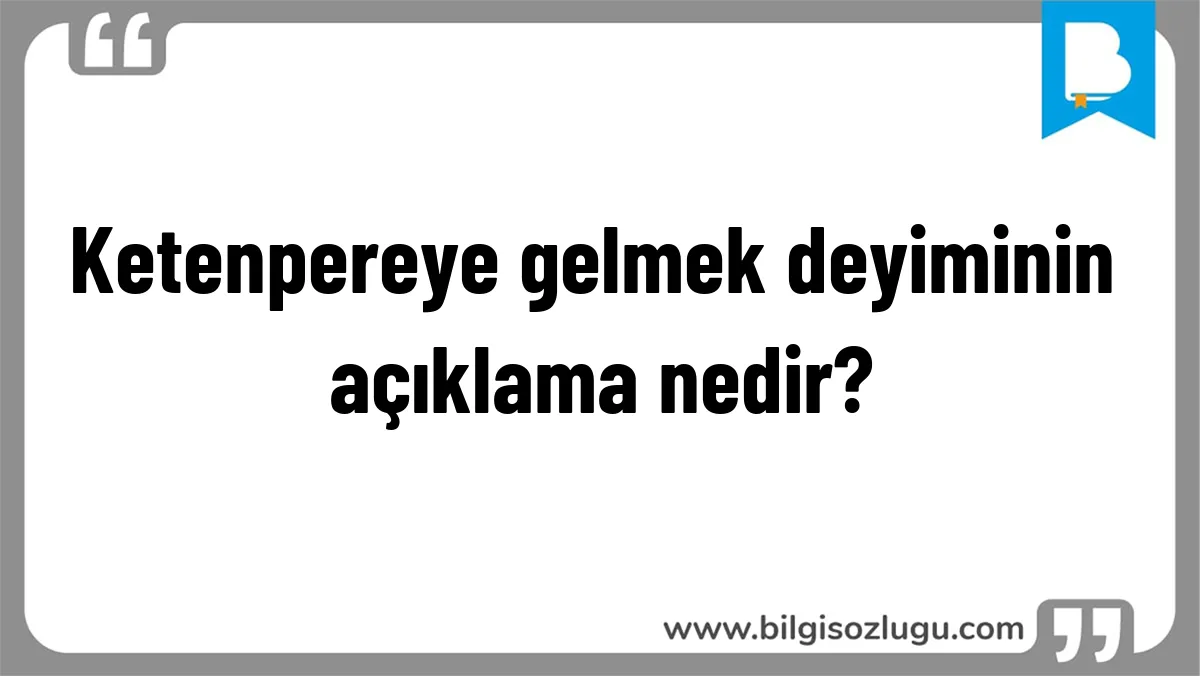Ketenpereye gelmek deyiminin açıklama nedir?
