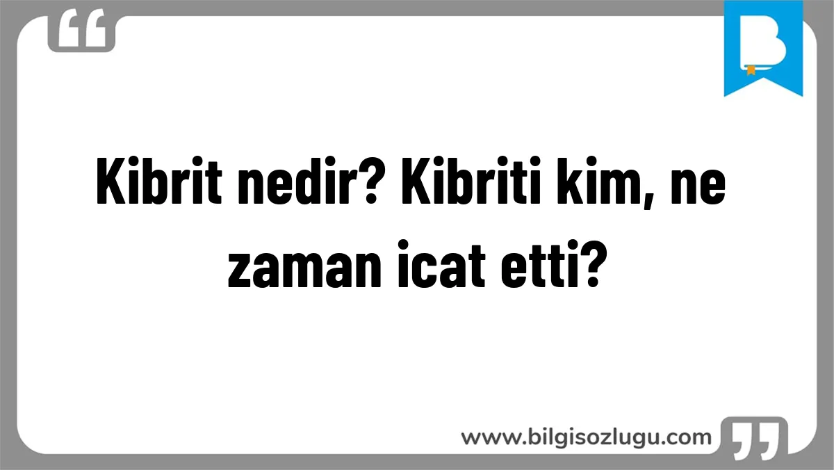 Kibrit nedir? Kibriti kim, ne zaman icat etti?