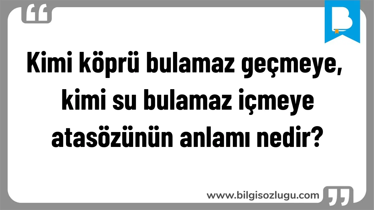 Kimi köprü bulamaz geçmeye, kimi su bulamaz içmeye atasözünün anlamı nedir?