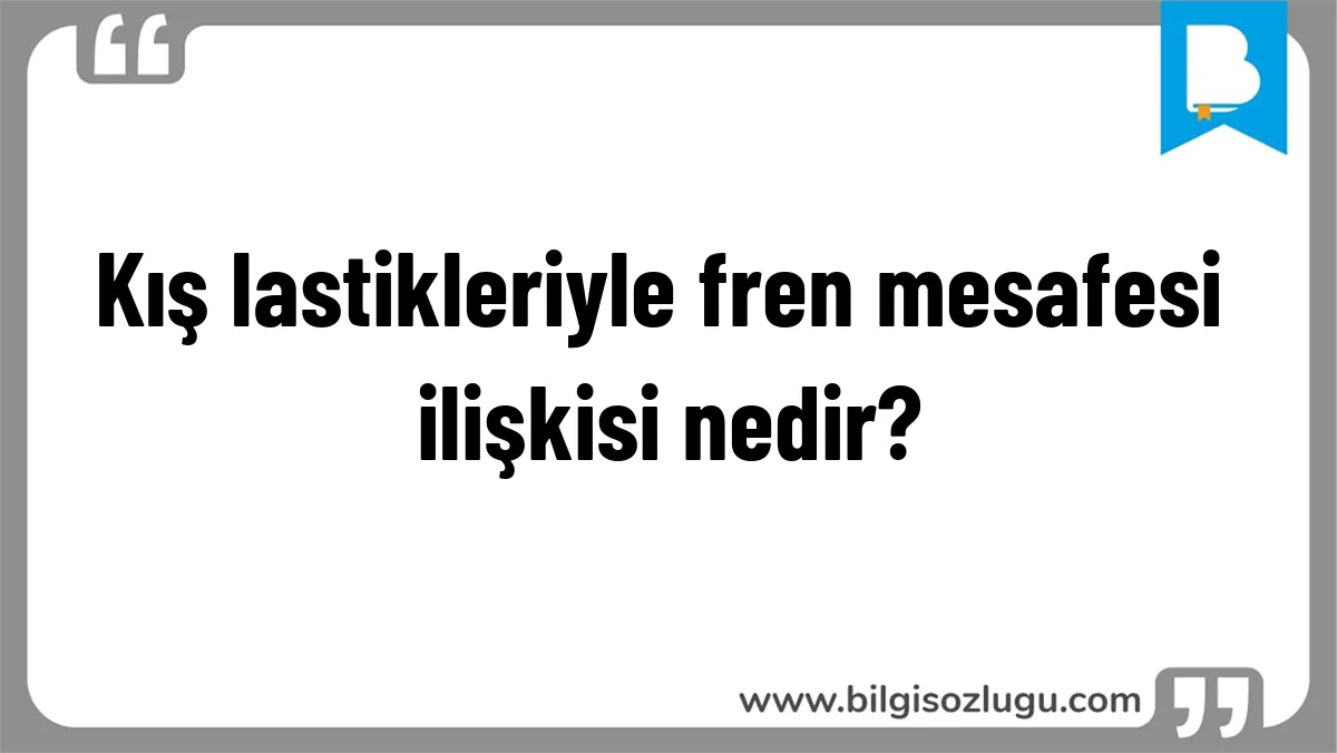 Kış lastikleriyle fren mesafesi ilişkisi nedir?