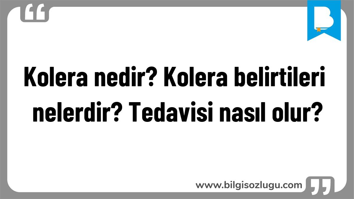 Kolera nedir? Kolera belirtileri nelerdir? Tedavisi nasıl olur?