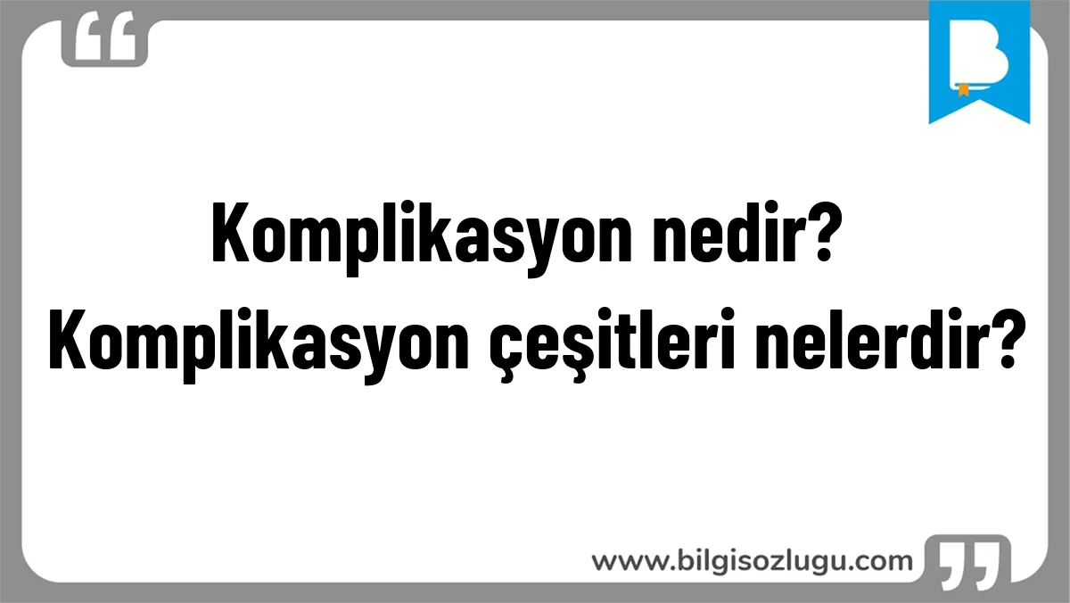 Komplikasyon nedir? Komplikasyon çeşitleri nelerdir?
