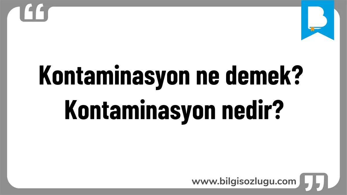 Kontaminasyon ne demek? Kontaminasyon nedir?