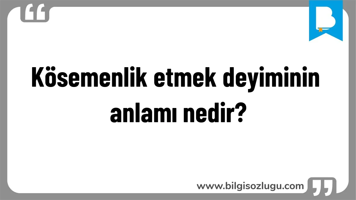 Kösemenlik etmek deyiminin anlamı nedir?