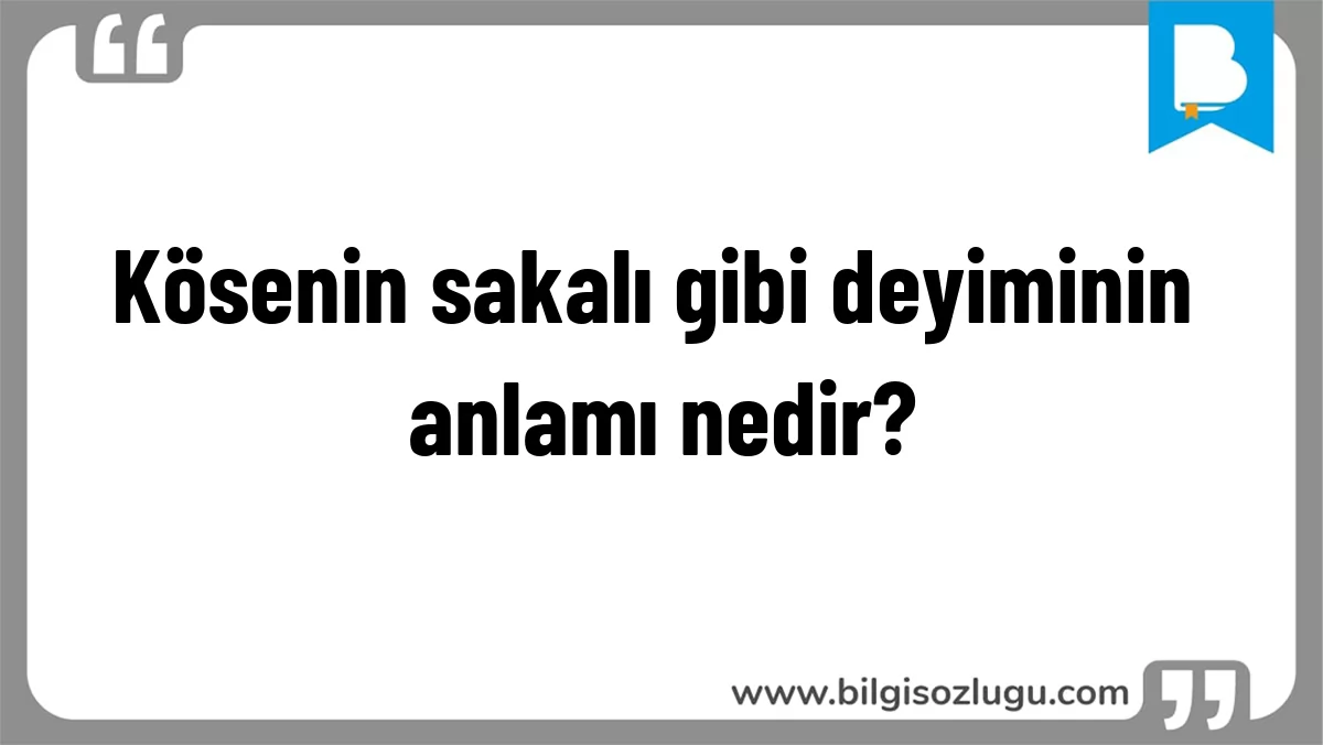 Kösenin sakalı gibi deyiminin anlamı nedir?