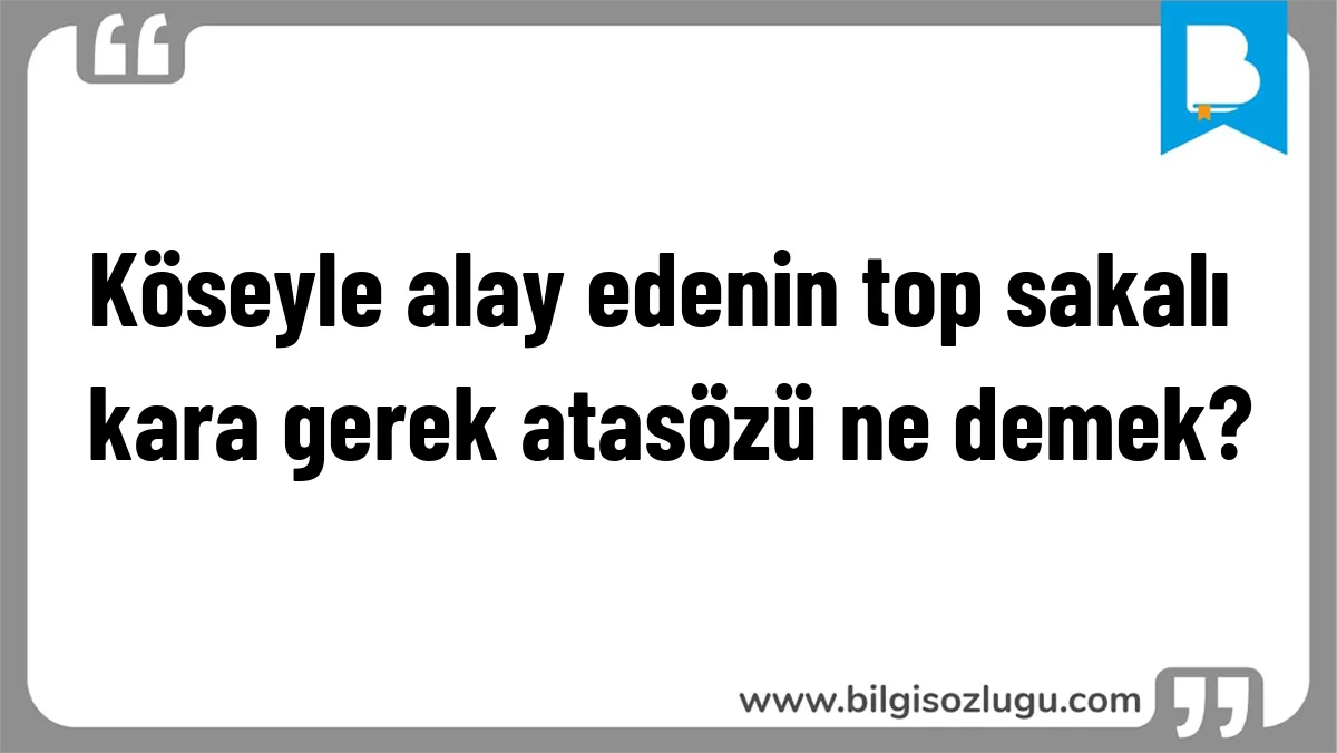 Köseyle alay edenin top sakalı kara gerek atasözü ne demek?