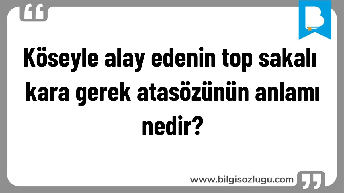 Köseyle alay edenin top sakalı kara gerek atasözünün anlamı nedir?