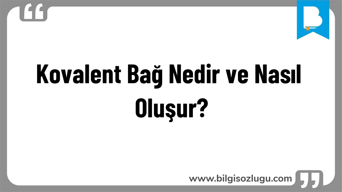 Kovalent Bağ Nedir ve Nasıl Oluşur?