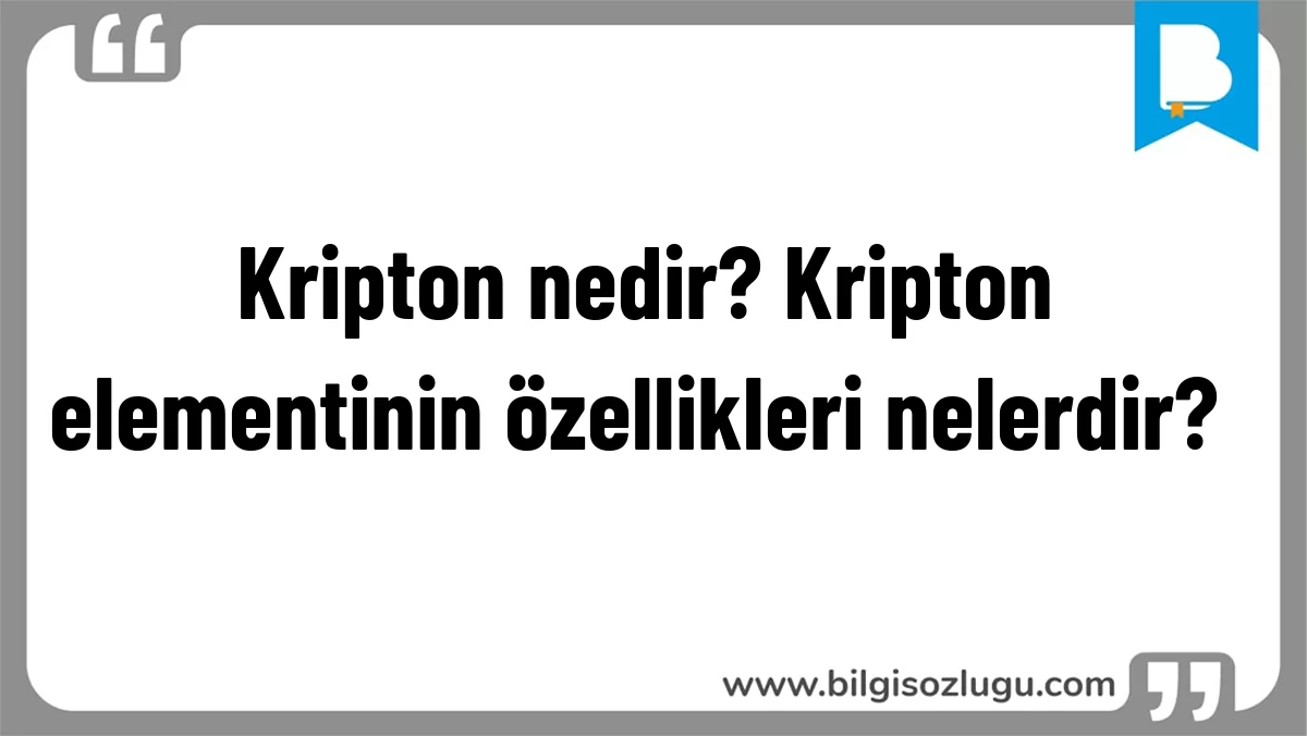 Kripton nedir? Kripton elementinin özellikleri nelerdir?