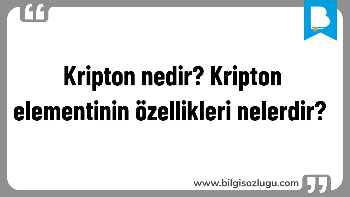 Kripton nedir? Kripton elementinin özellikleri nelerdir?	