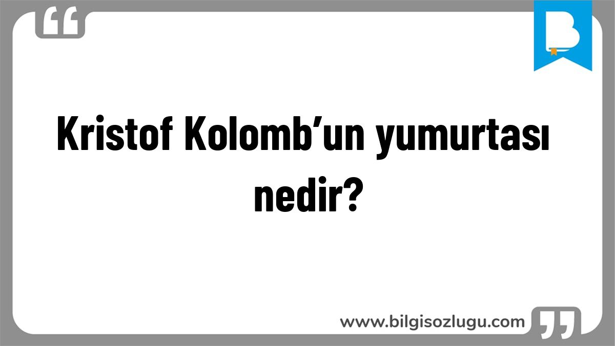 Kristof Kolomb’un yumurtası nedir?
