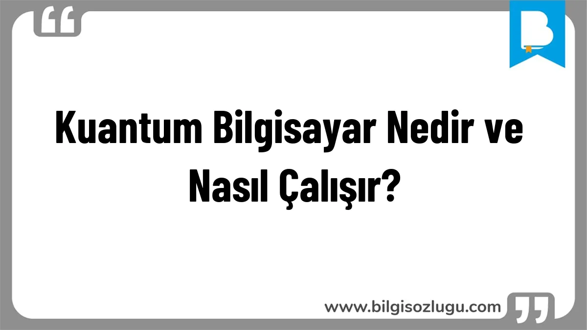 Kuantum Bilgisayar Nedir ve Nasıl Çalışır?