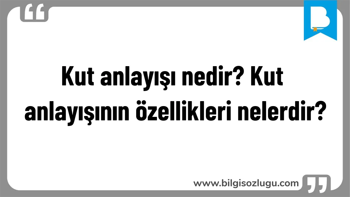 Kut anlayışı nedir? Kut anlayışının özellikleri nelerdir?