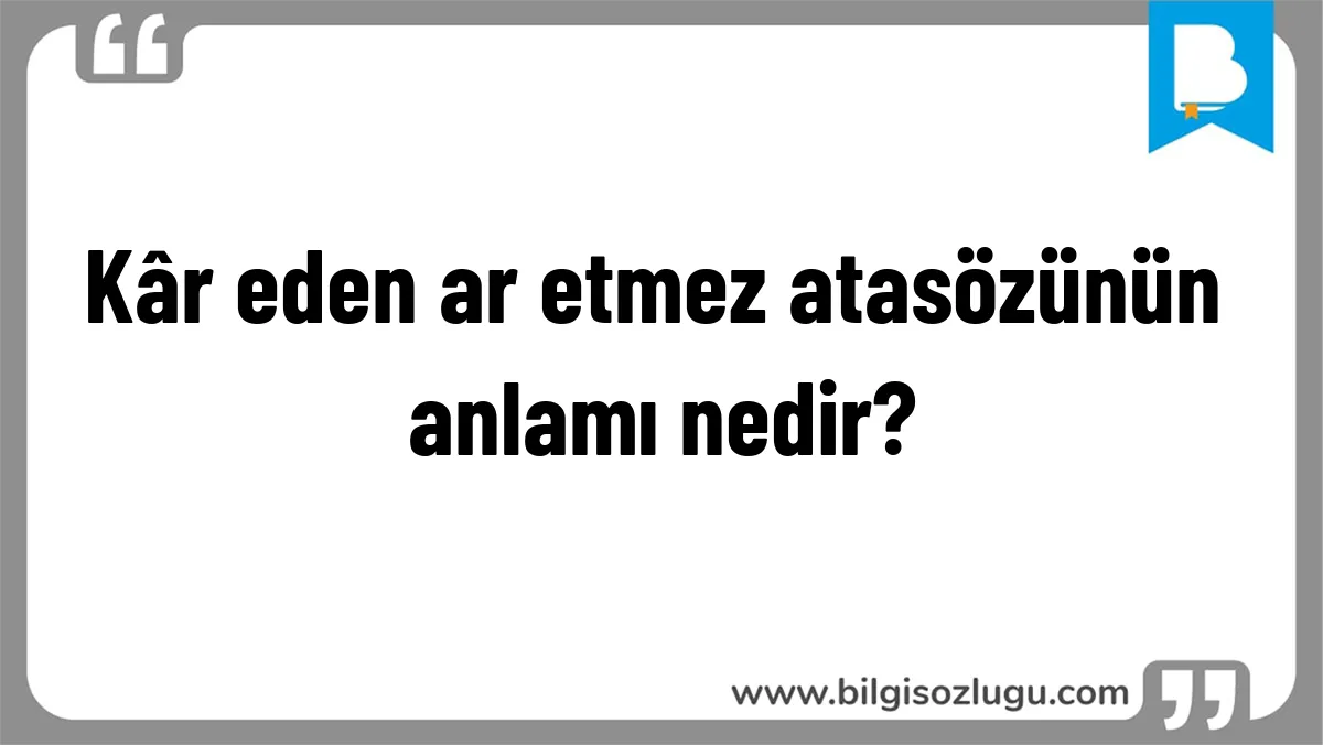 Kâr eden ar etmez atasözünün anlamı nedir?
