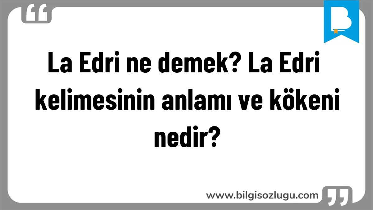 La Edri ne demek? La Edri kelimesinin anlamı ve kökeni nedir?