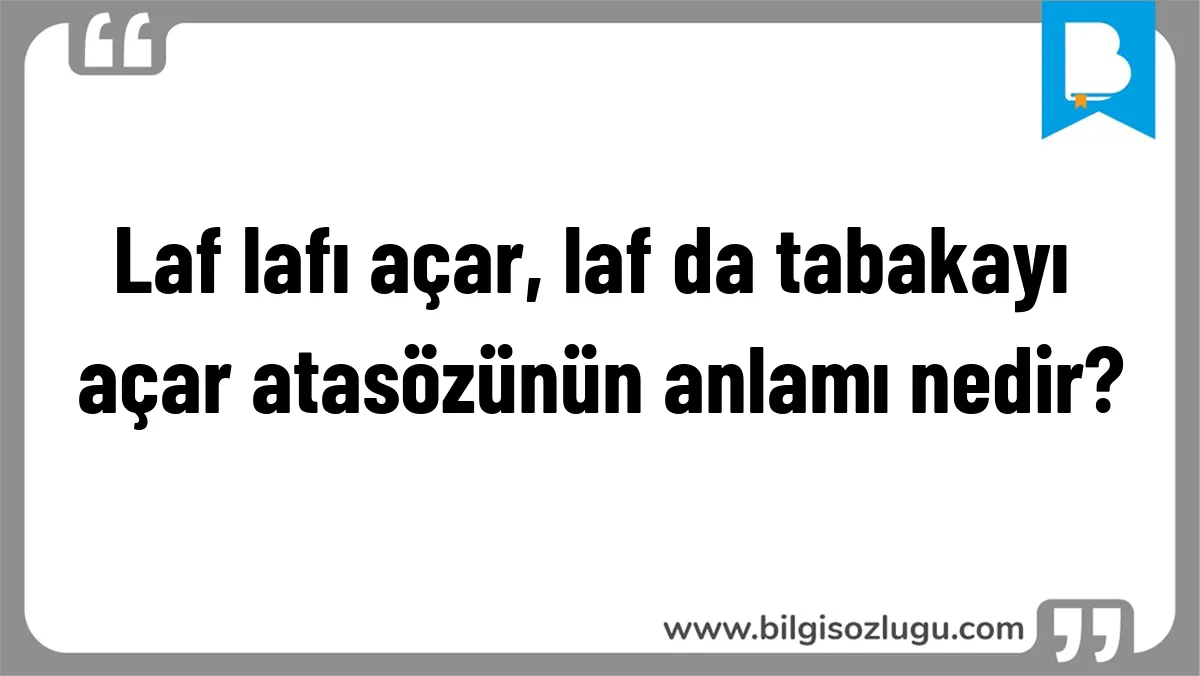 Laf lafı açar, laf da tabakayı açar atasözünün anlamı nedir?