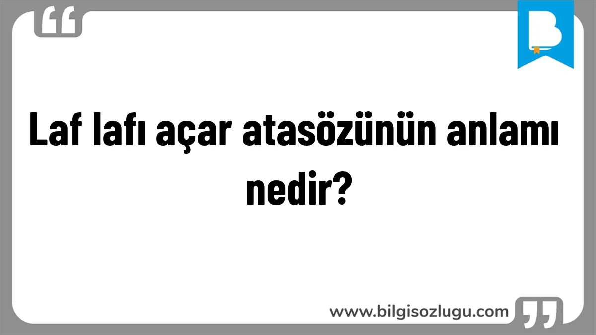 Laf lafı açar atasözünün anlamı nedir?
