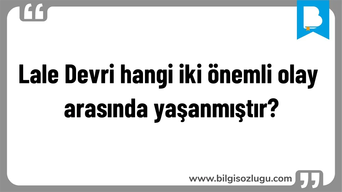 Lale Devri hangi iki önemli olay arasında yaşanmıştır?