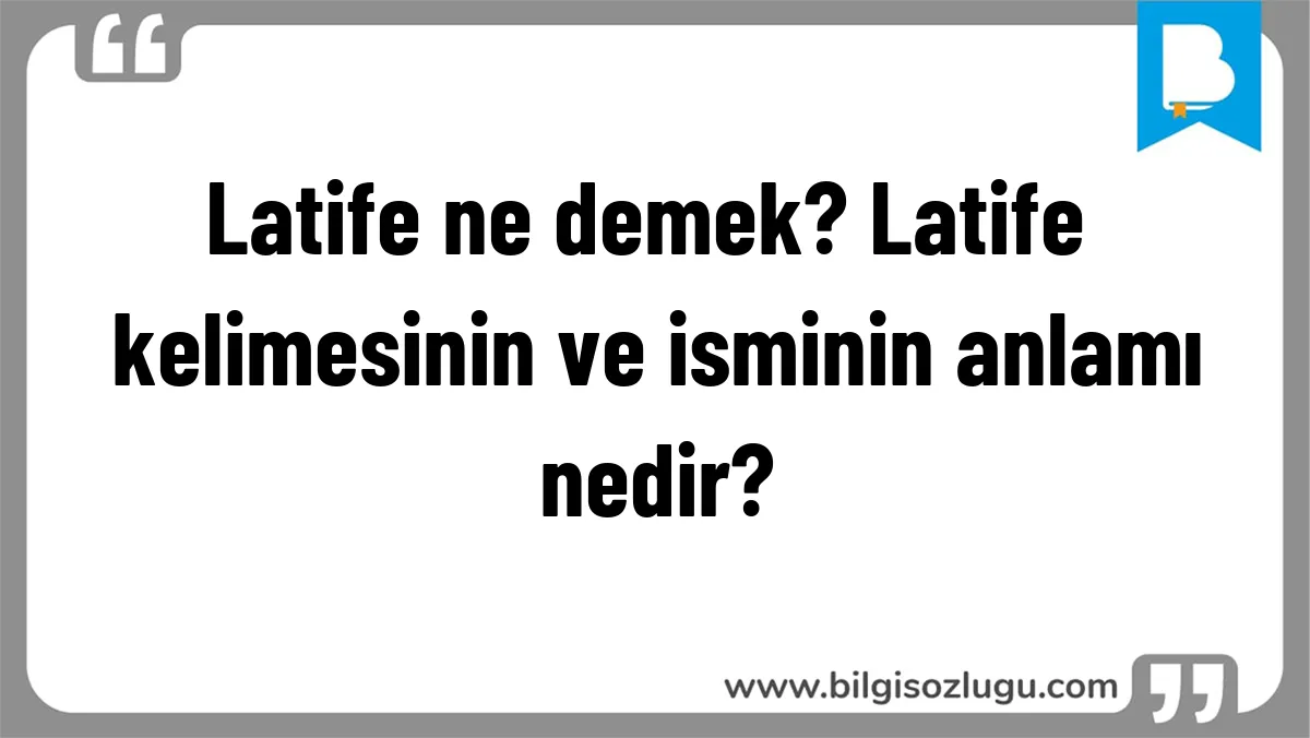 Latife ne demek? Latife kelimesinin ve isminin anlamı nedir?