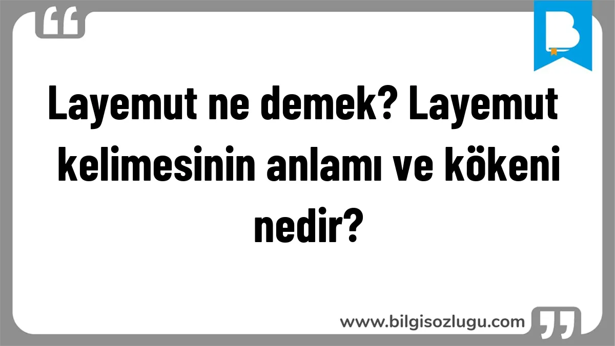 Layemut ne demek? Layemut kelimesinin anlamı ve kökeni nedir?