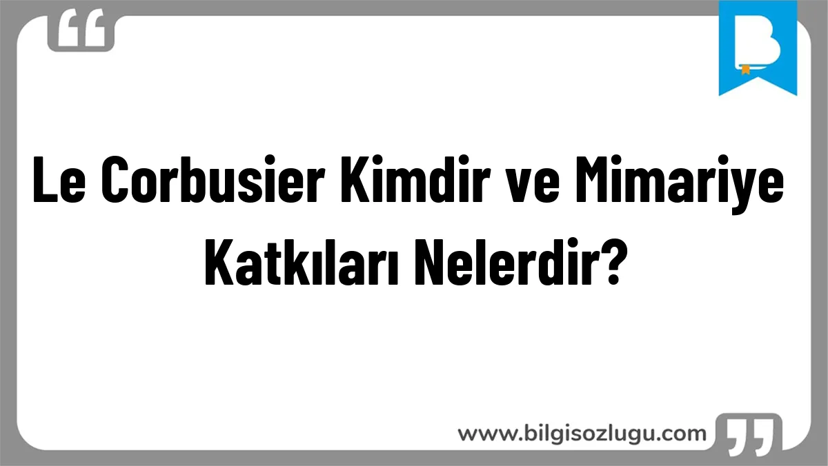 Le Corbusier Kimdir ve Mimariye Katkıları Nelerdir?
