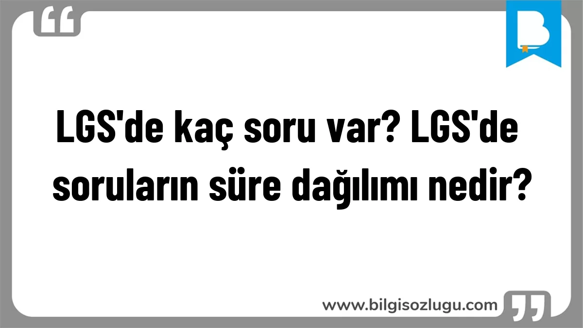 LGS'de kaç soru var? LGS'de soruların süre dağılımı nedir?