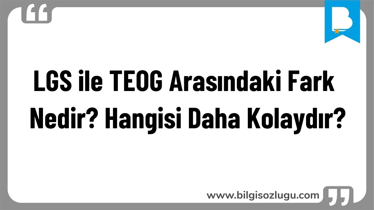 LGS ile TEOG Arasındaki Fark Nedir? Hangisi Daha Kolaydır?