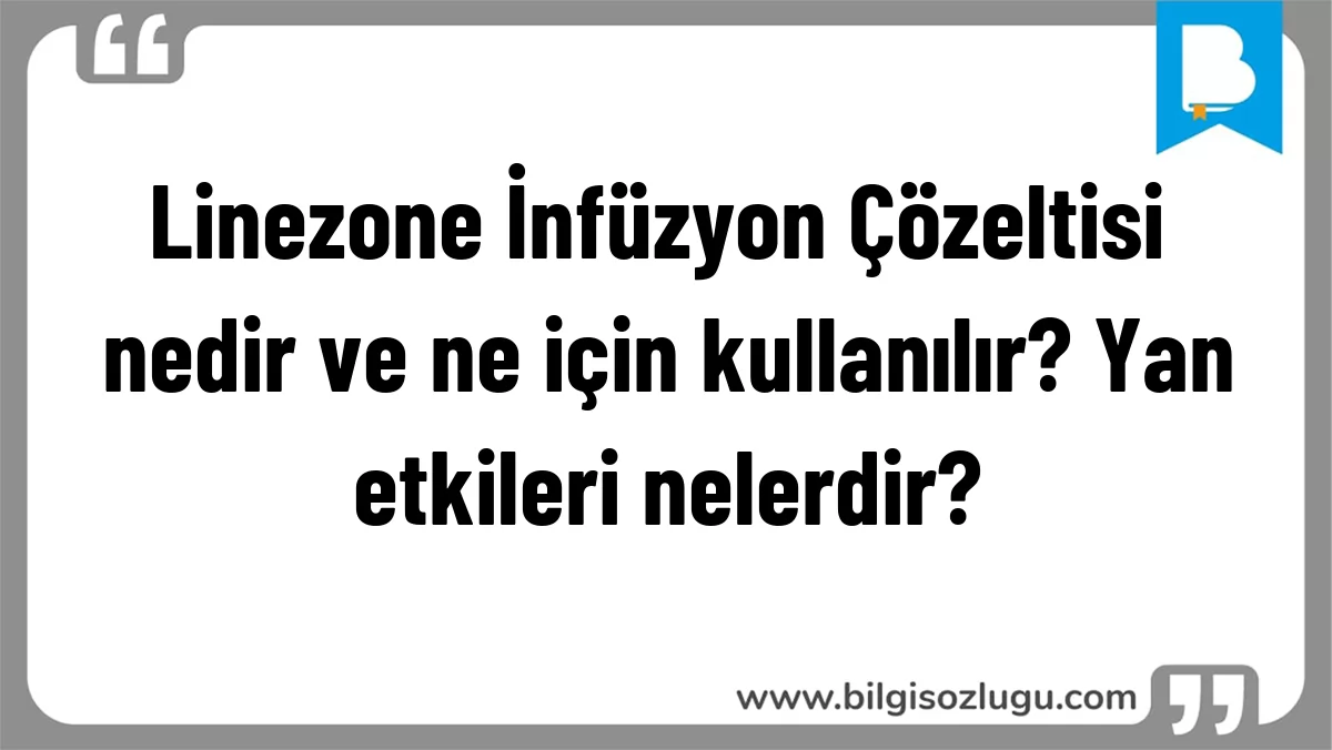 Linezone İnfüzyon Çözeltisi nedir ve ne için kullanılır? Yan etkileri nelerdir?