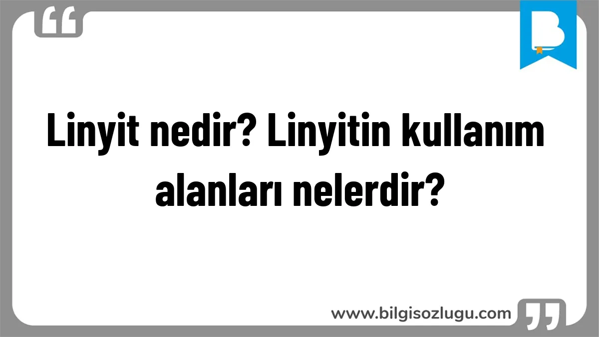 Linyit nedir? Linyitin kullanım alanları nelerdir?