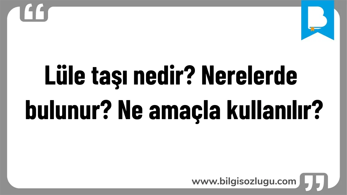 Lüle taşı nedir? Nerelerde bulunur? Ne amaçla kullanılır?