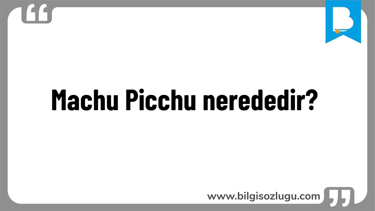 Machu Picchu nerededir?