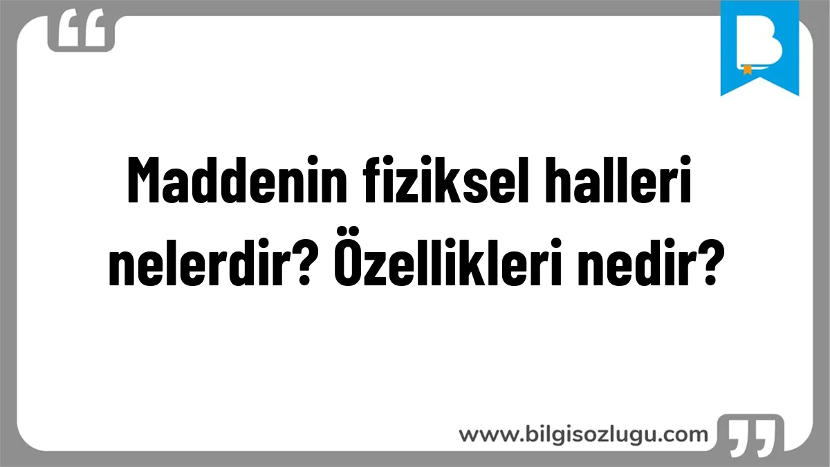 Maddenin fiziksel halleri nelerdir? Özellikleri nedir?