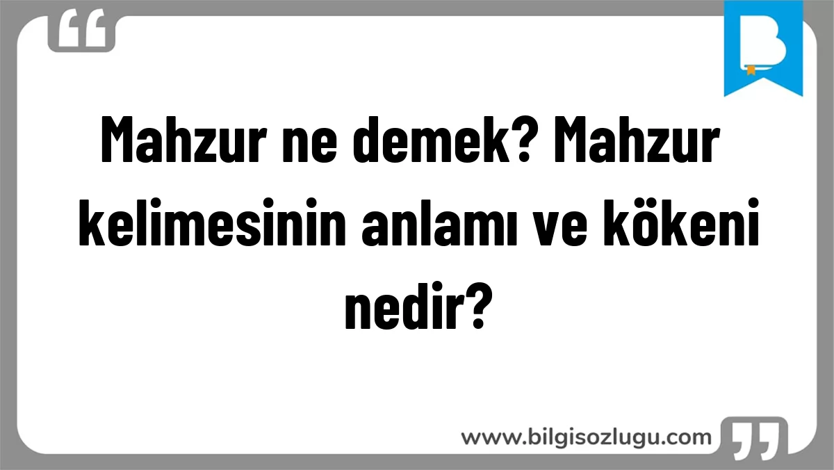Mahzur ne demek? Mahzur kelimesinin anlamı ve kökeni nedir?