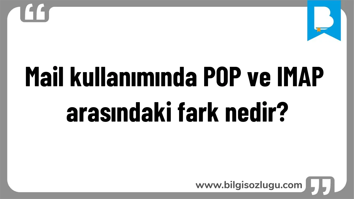 Mail kullanımında POP ve IMAP arasındaki fark nedir?